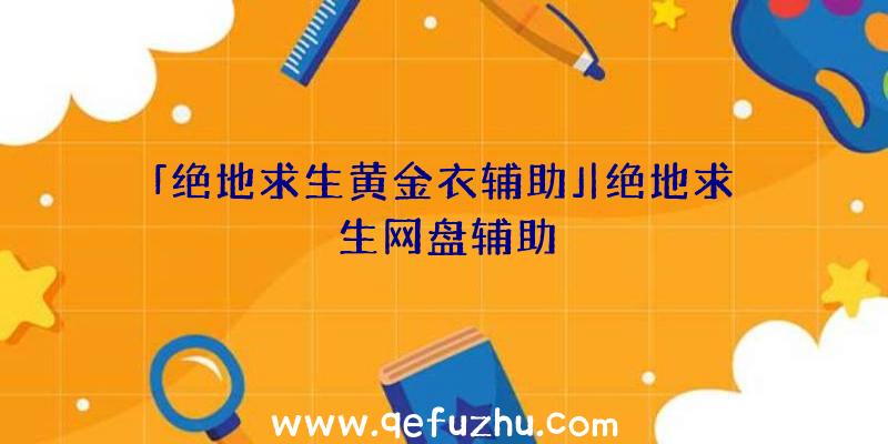 「绝地求生黄金衣辅助」|绝地求生网盘辅助